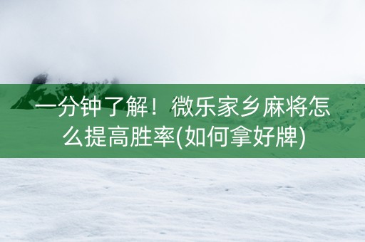 一分钟了解！微乐家乡麻将怎么提高胜率(如何拿好牌)