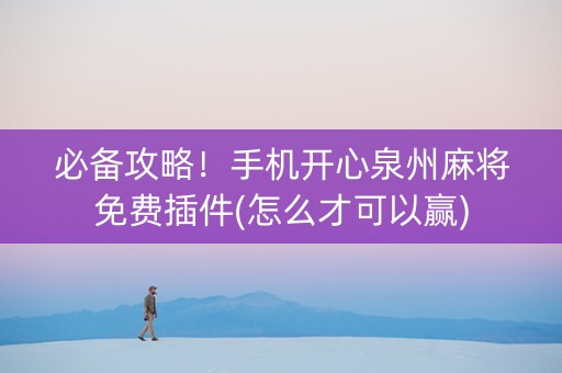 必备攻略！手机开心泉州麻将免费插件(怎么才可以赢)