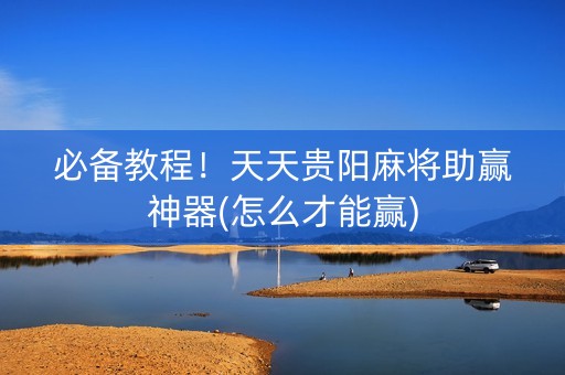 必备教程！天天贵阳麻将助赢神器(怎么才能赢)