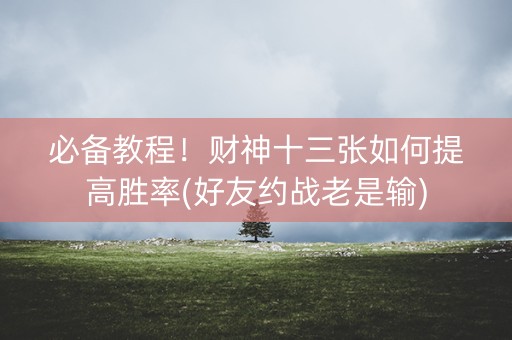 必备教程！财神十三张如何提高胜率(好友约战老是输)
