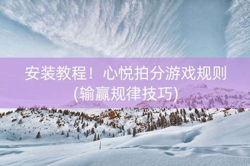 安装教程！心悦拍分游戏规则(输赢规律技巧)