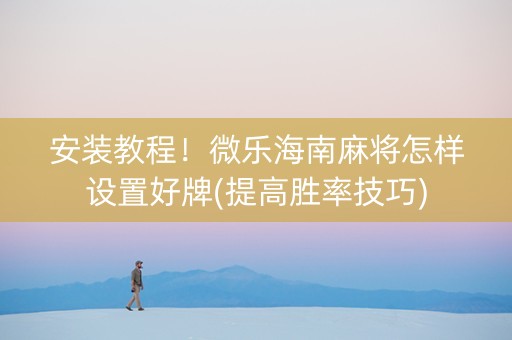 安装教程！微乐海南麻将怎样设置好牌(提高胜率技巧)