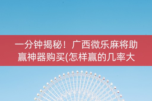 一分钟揭秘！广西微乐麻将助赢神器购买(怎样赢的几率大)