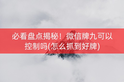 必看盘点揭秘！微信牌九可以控制吗(怎么抓到好牌)