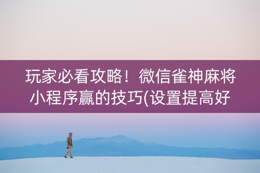 玩家必看攻略！微信雀神麻将小程序赢的技巧(设置提高好牌几率)