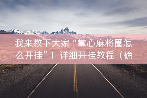我来教下大家“掌心麻将圈怎么开挂”！详细开挂教程（确实真的有挂)-抖音