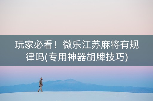 玩家必看！微乐江苏麻将有规律吗(专用神器胡牌技巧)
