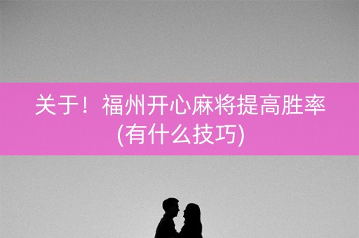 关于！福州开心麻将提高胜率(有什么技巧)