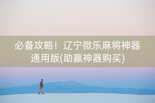 必备攻略！辽宁微乐麻将神器通用版(助赢神器购买)