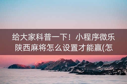 给大家科普一下！小程序微乐陕西麻将怎么设置才能赢(怎么才可以赢)