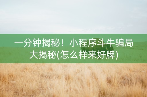 一分钟揭秘！小程序斗牛骗局大揭秘(怎么样来好牌)