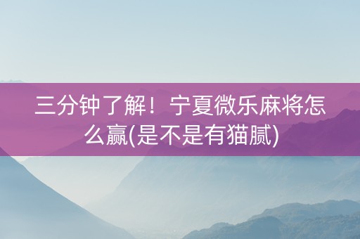 三分钟了解！宁夏微乐麻将怎么赢(是不是有猫腻)
