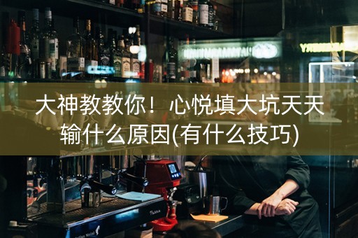 大神教教你！心悦填大坑天天输什么原因(有什么技巧)