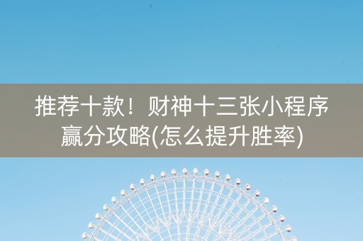 推荐十款！财神十三张小程序赢分攻略(怎么提升胜率)