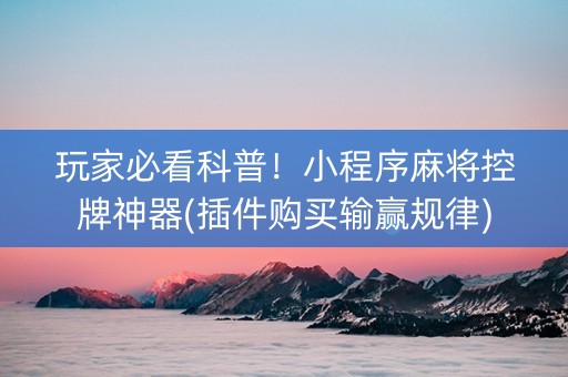 玩家必看科普！小程序麻将控牌神器(插件购买输赢规律)