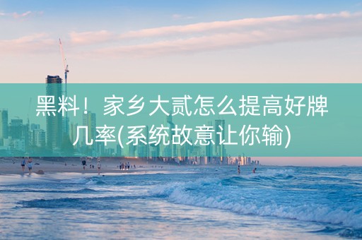 黑料！家乡大贰怎么提高好牌几率(系统故意让你输)