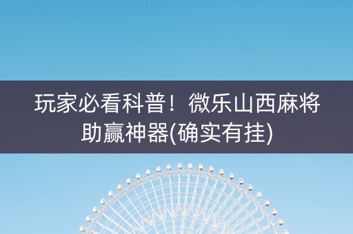 玩家必看科普！微乐山西麻将助赢神器(确实有挂)