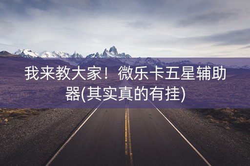 我来教大家！微乐卡五星辅助器(其实真的有挂)