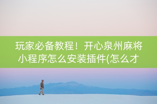 玩家必备教程！开心泉州麻将小程序怎么安装插件(怎么才有好牌)