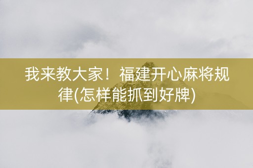 我来教大家！福建开心麻将规律(怎样能抓到好牌)