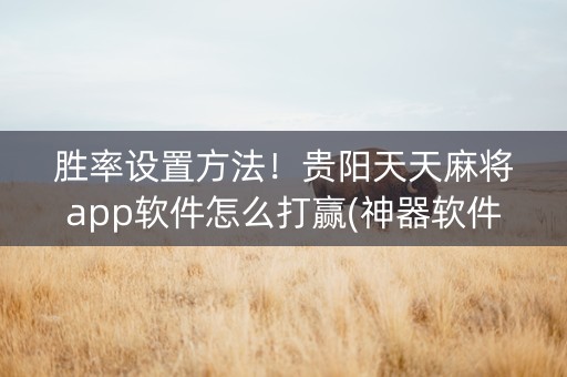 胜率设置方法！贵阳天天麻将app软件怎么打赢(神器软件)