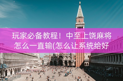 玩家必备教程！中至上饶麻将怎么一直输(怎么让系统给好牌)