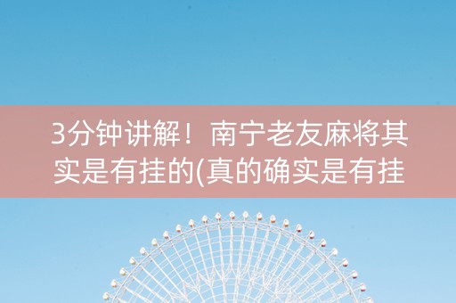 3分钟讲解！南宁老友麻将其实是有挂的(真的确实是有挂)