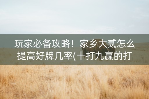玩家必备攻略！家乡大贰怎么提高好牌几率(十打九赢的打法)