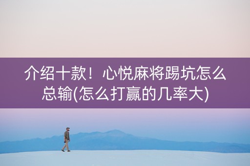 介绍十款！心悦麻将踢坑怎么总输(怎么打赢的几率大)