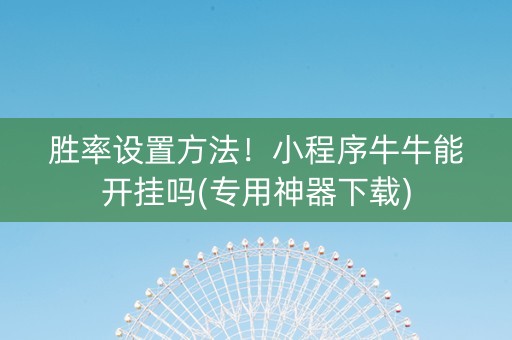 胜率设置方法！小程序牛牛能开挂吗(专用神器下载)