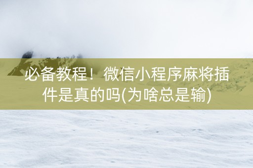 必备教程！微信小程序麻将插件是真的吗(为啥总是输)
