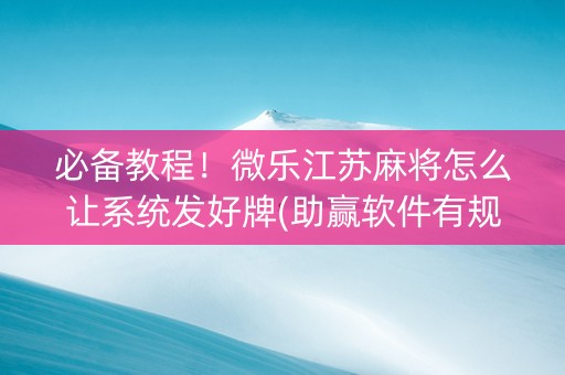 必备教程！微乐江苏麻将怎么让系统发好牌(助赢软件有规律吗)