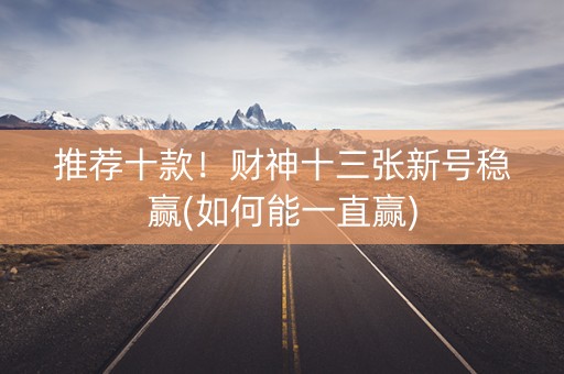 推荐十款！财神十三张新号稳赢(如何能一直赢)
