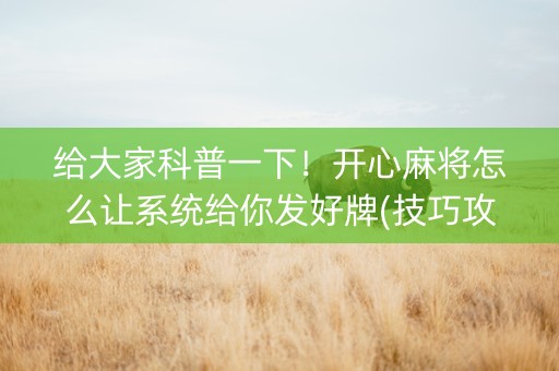 给大家科普一下！开心麻将怎么让系统给你发好牌(技巧攻略怎样拿好牌)