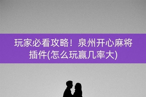 玩家必看攻略！泉州开心麻将插件(怎么玩赢几率大)