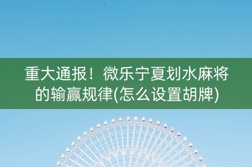 重大通报！微乐宁夏划水麻将的输赢规律(怎么设置胡牌)