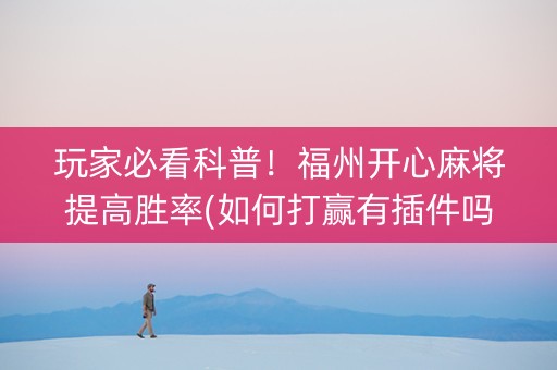 玩家必看科普！福州开心麻将提高胜率(如何打赢有插件吗)