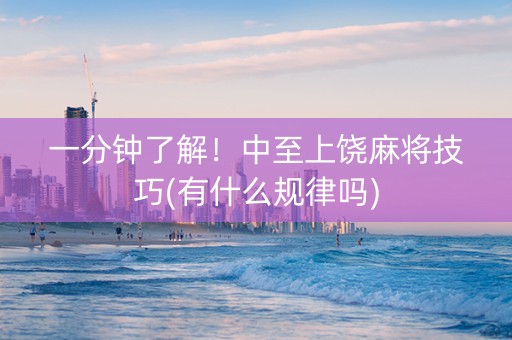 一分钟了解！中至上饶麻将技巧(有什么规律吗)
