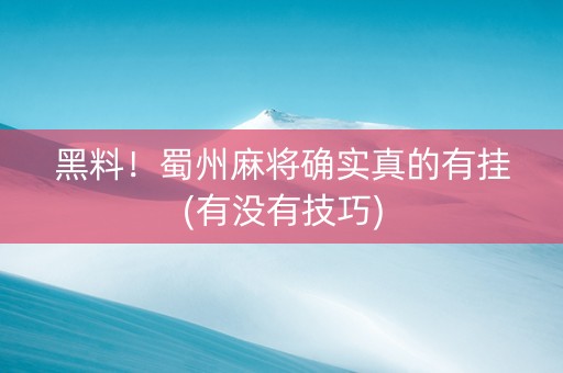 黑料！蜀州麻将确实真的有挂(有没有技巧)