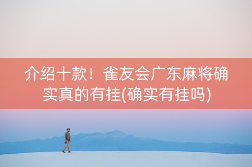 介绍十款！雀友会广东麻将确实真的有挂(确实有挂吗)