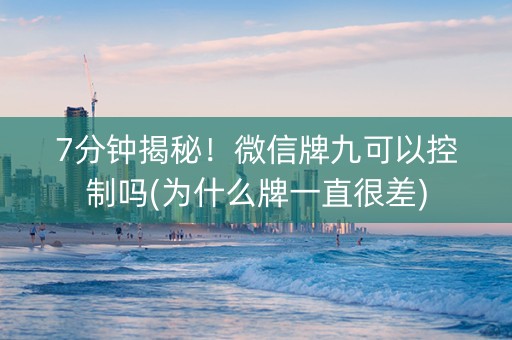 7分钟揭秘！微信牌九可以控制吗(为什么牌一直很差)