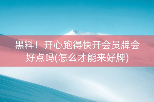 黑料！开心跑得快开会员牌会好点吗(怎么才能来好牌)