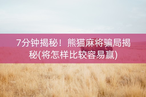 7分钟揭秘！熊猫麻将骗局揭秘(将怎样比较容易赢)