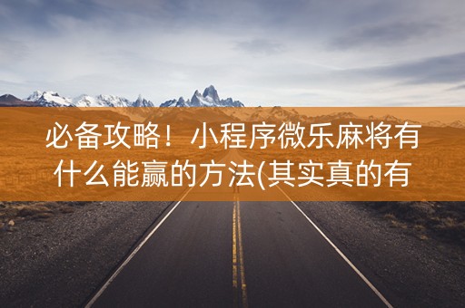必备攻略！小程序微乐麻将有什么能赢的方法(其实真的有挂)