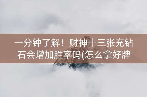 一分钟了解！财神十三张充钻石会增加胜率吗(怎么拿好牌)