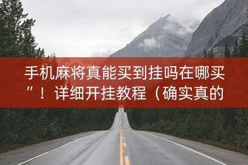 手机麻将真能买到挂吗在哪买”！详细开挂教程（确实真的有挂)-抖音