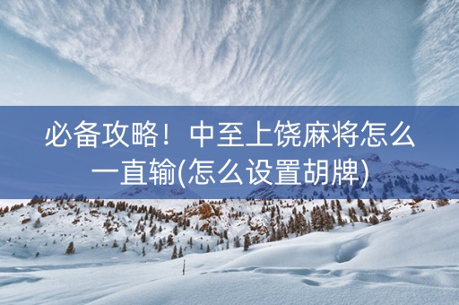 必备攻略！中至上饶麻将怎么一直输(怎么设置胡牌)