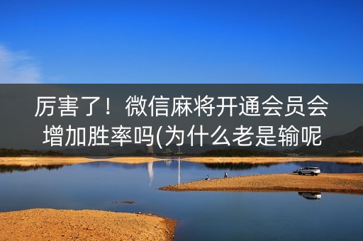 厉害了！微信麻将开通会员会增加胜率吗(为什么老是输呢)