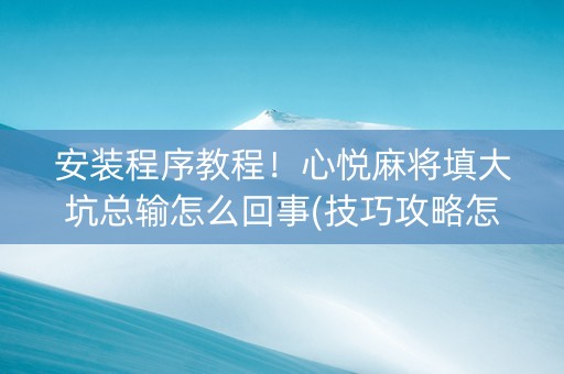 安装程序教程！心悦麻将填大坑总输怎么回事(技巧攻略怎样拿好牌)