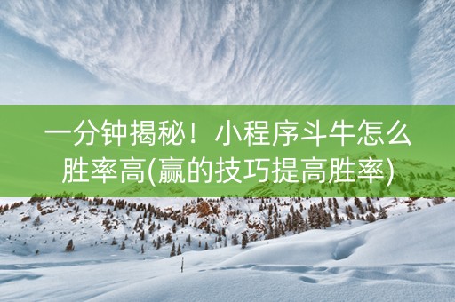 一分钟揭秘！小程序斗牛怎么胜率高(赢的技巧提高胜率)